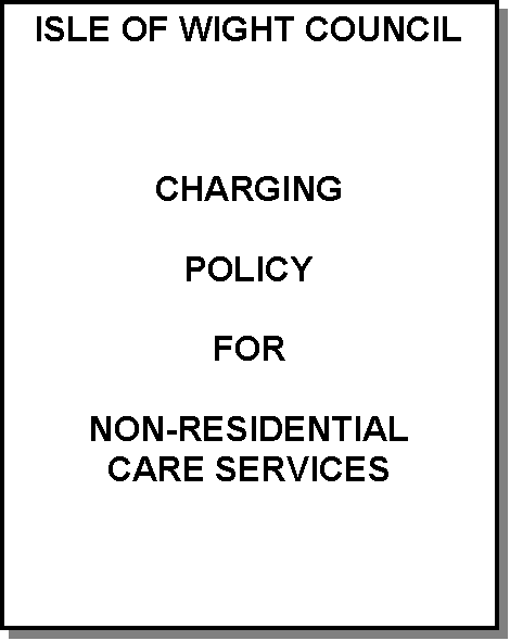 Text Box: ISLE OF WIGHT COUNCIL



CHARGING

POLICY

FOR


NON-RESIDENTIAL
CARE SERVICES



