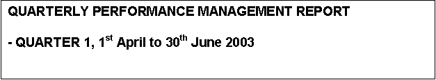 Text Box: QUARTERLY PERFORMANCE MANAGEMENT REPORT 

- QUARTER 1, 1st April to 30th June 2003
